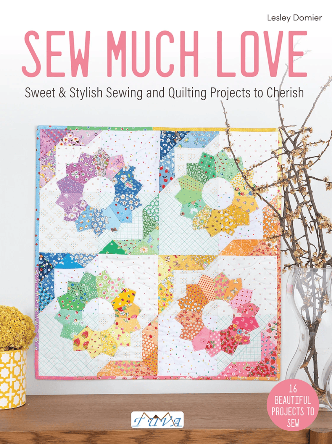 Sew Much Love: Sweet & Stylish Sewing and Quilting Projects to Cherish ...